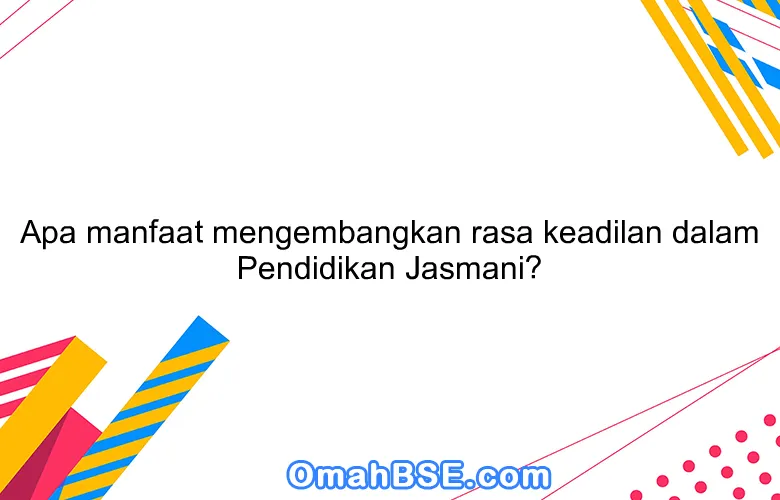 Apa manfaat mengembangkan rasa keadilan dalam Pendidikan Jasmani?