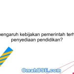 Apa pengaruh kebijakan pemerintah terhadap penyediaan pendidikan?