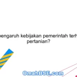 Apa pengaruh kebijakan pemerintah terhadap pertanian?