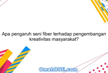 Apa pengaruh seni fiber terhadap pengembangan kreativitas masyarakat?