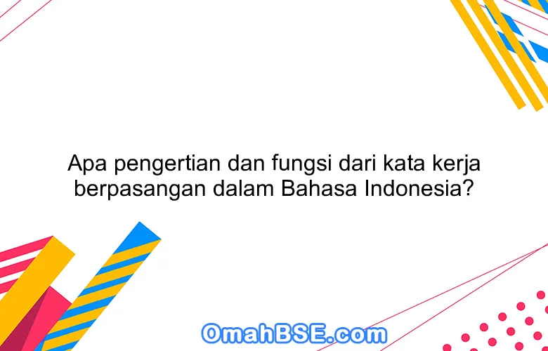 Apa pengertian dan fungsi dari kata kerja berpasangan dalam Bahasa Indonesia?