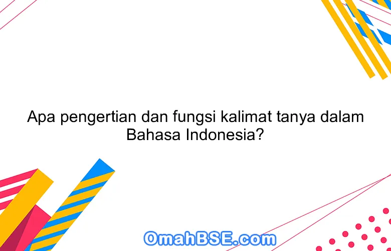 Apa pengertian dan fungsi kalimat tanya dalam Bahasa Indonesia?