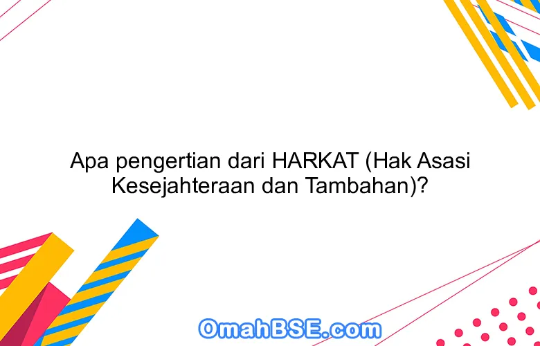 Apa pengertian dari HARKAT (Hak Asasi Kesejahteraan dan Tambahan)?