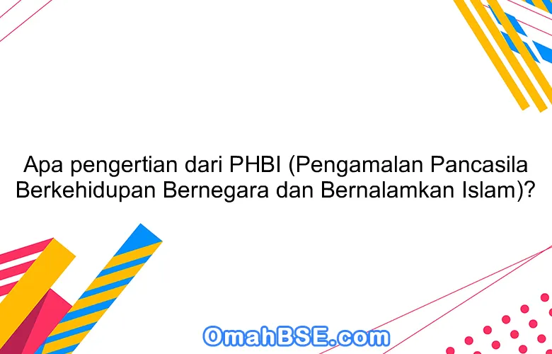 Apa pengertian dari PHBI (Pengamalan Pancasila Berkehidupan Bernegara dan Bernalamkan Islam)?