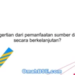 Apa pengertian dari pemanfaatan sumber daya alam secara berkelanjutan?