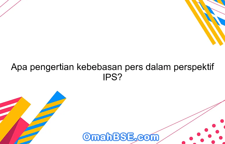 Apa pengertian kebebasan pers dalam perspektif IPS?