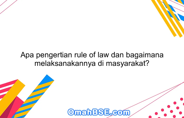 Apa pengertian rule of law dan bagaimana melaksanakannya di masyarakat?