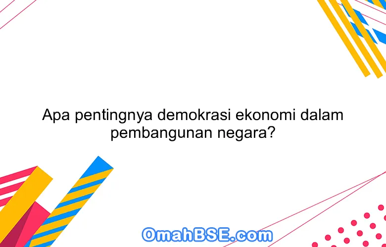 Apa pentingnya demokrasi ekonomi dalam pembangunan negara?