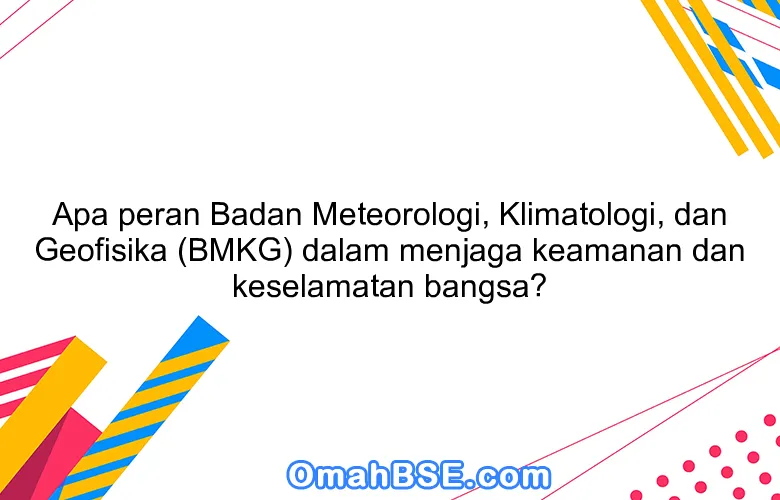 Apa peran Badan Meteorologi, Klimatologi, dan Geofisika (BMKG) dalam menjaga keamanan dan keselamatan bangsa?