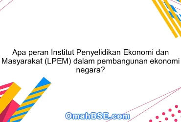 Apa peran Institut Penyelidikan Ekonomi dan Masyarakat (LPEM) dalam pembangunan ekonomi negara?