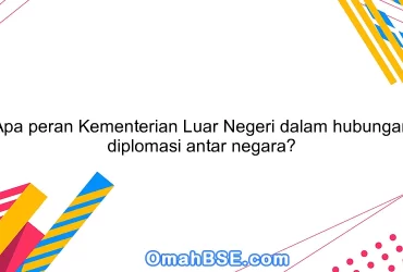 Apa peran Kementerian Luar Negeri dalam hubungan diplomasi antar negara?