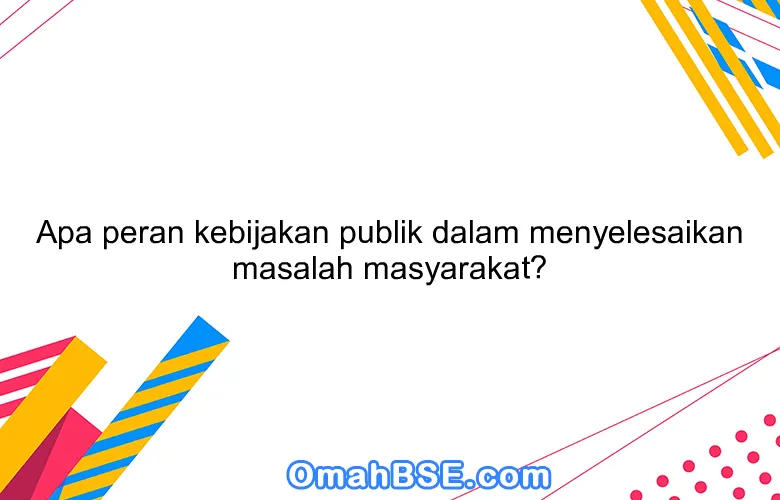 Apa peran kebijakan publik dalam menyelesaikan masalah masyarakat?