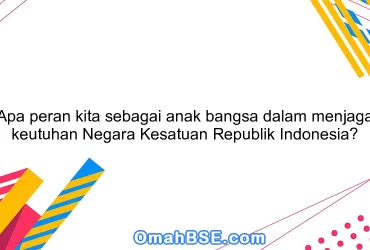 Apa peran kita sebagai anak bangsa dalam menjaga keutuhan Negara Kesatuan Republik Indonesia?