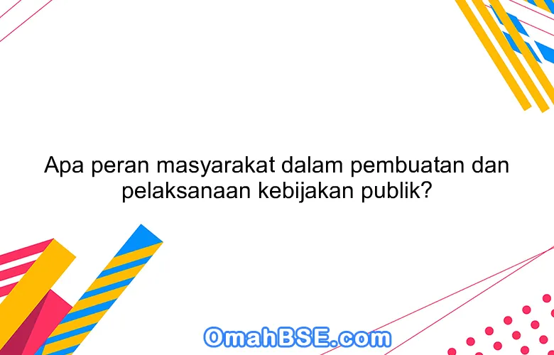 Apa peran masyarakat dalam pembuatan dan pelaksanaan kebijakan publik?