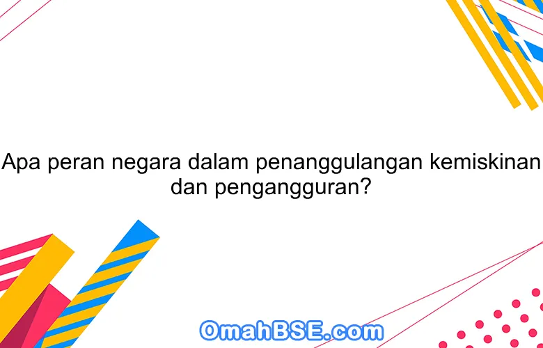 Apa peran negara dalam penanggulangan kemiskinan dan pengangguran?