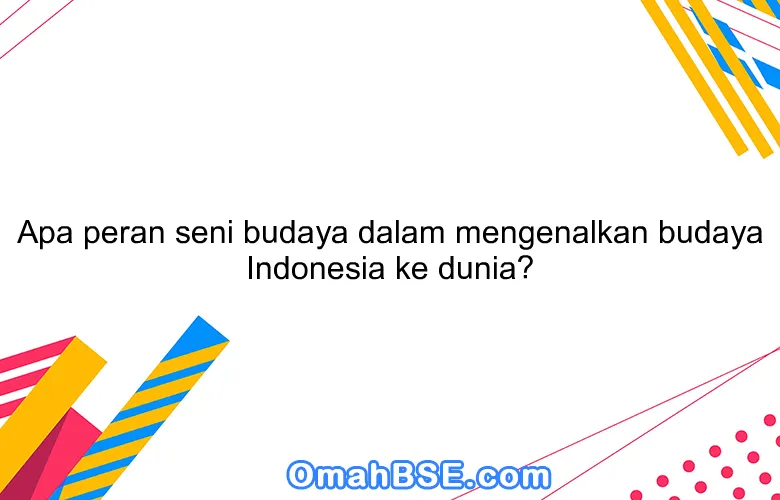 Apa peran seni budaya dalam mengenalkan budaya Indonesia ke dunia?