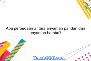 Apa perbedaan antara anyaman pandan dan anyaman bambu?