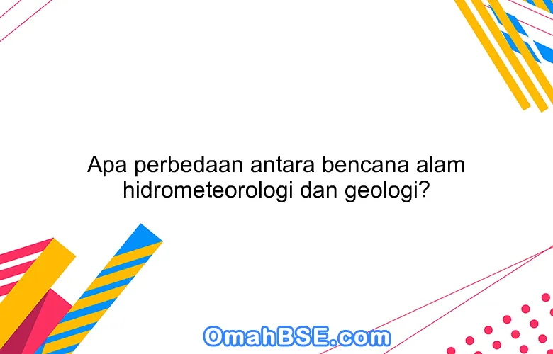 Apa perbedaan antara bencana alam hidrometeorologi dan geologi?