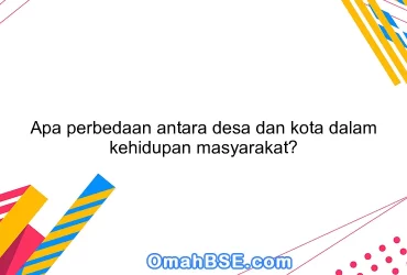 Apa perbedaan antara desa dan kota dalam kehidupan masyarakat?