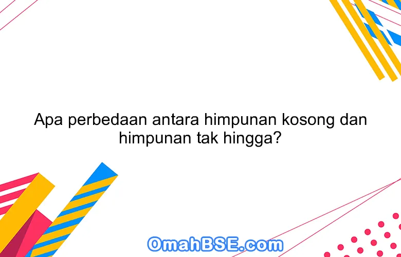 Apa perbedaan antara himpunan kosong dan himpunan tak hingga?