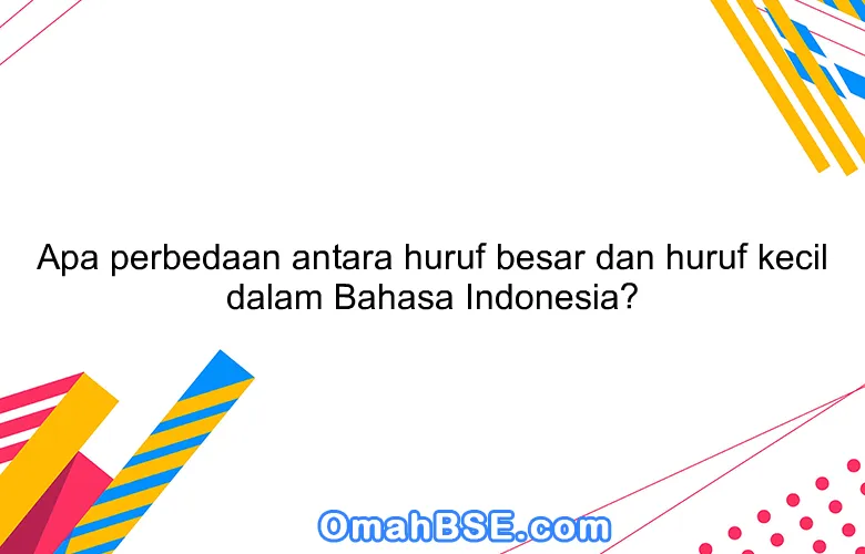 Apa perbedaan antara huruf besar dan huruf kecil dalam Bahasa Indonesia?