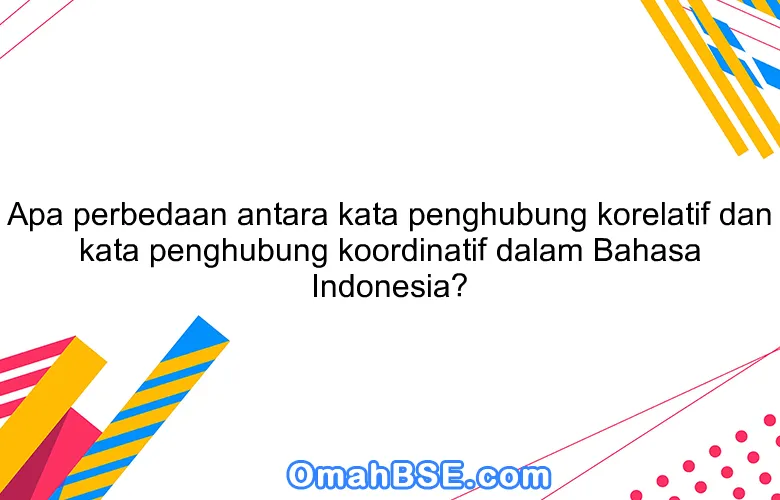 Apa perbedaan antara kata penghubung korelatif dan kata penghubung koordinatif dalam Bahasa Indonesia?