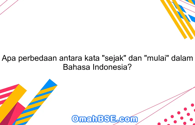 Apa perbedaan antara kata "sejak" dan "mulai" dalam Bahasa Indonesia?