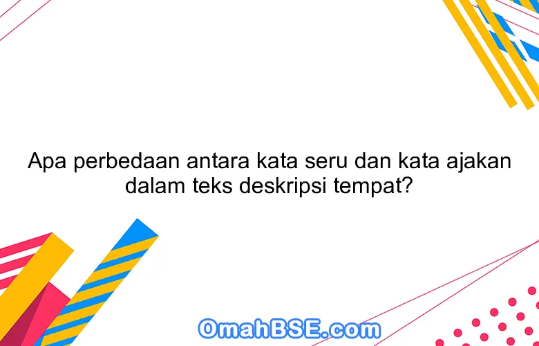 Apa perbedaan antara kata seru dan kata ajakan dalam teks deskripsi tempat?