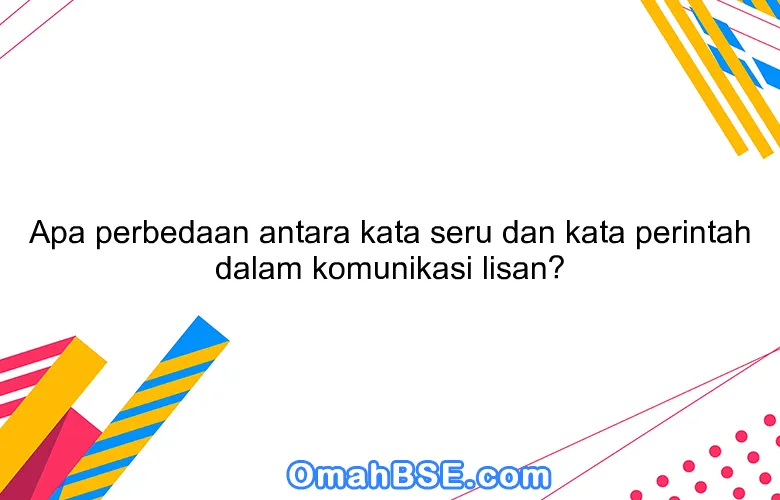 Apa perbedaan antara kata seru dan kata perintah dalam komunikasi lisan?