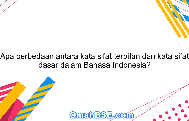 Apa perbedaan antara kata sifat terbitan dan kata sifat dasar dalam Bahasa Indonesia?