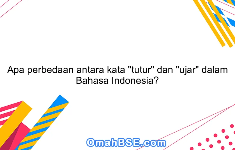 Apa perbedaan antara kata "tutur" dan "ujar" dalam Bahasa Indonesia?