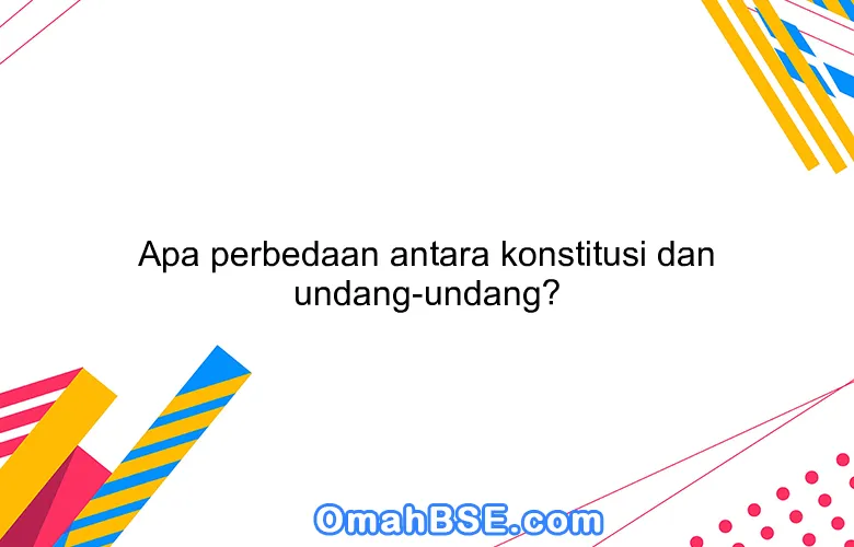 Apa perbedaan antara konstitusi dan undang-undang?