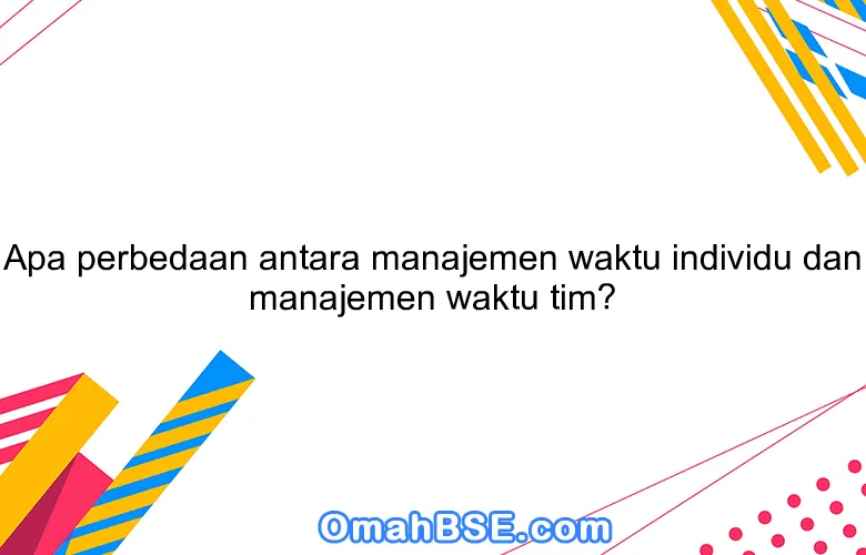 Apa perbedaan antara manajemen waktu individu dan manajemen waktu tim?