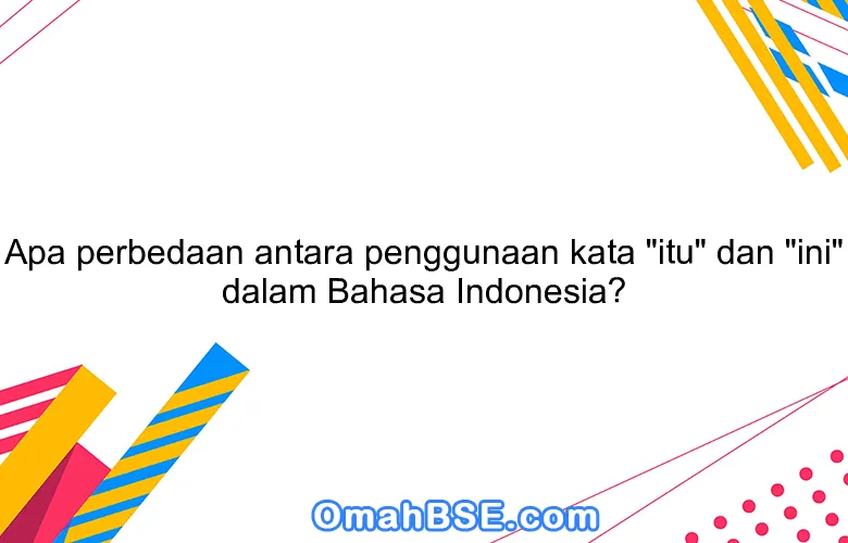 Apa perbedaan antara penggunaan kata "itu" dan "ini" dalam Bahasa Indonesia?