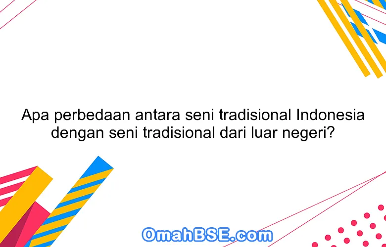 Apa perbedaan antara seni tradisional Indonesia dengan seni tradisional dari luar negeri?