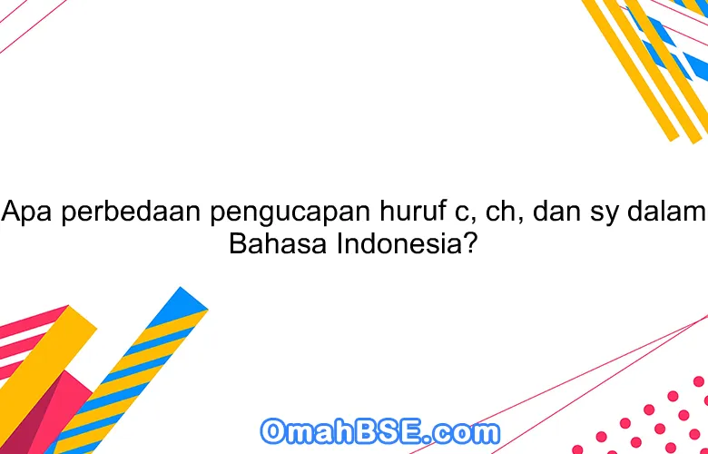 Apa perbedaan pengucapan huruf c, ch, dan sy dalam Bahasa Indonesia?