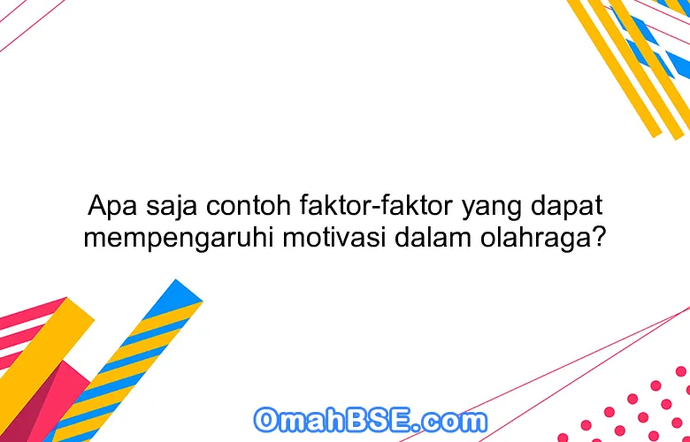 Apa saja contoh faktor-faktor yang dapat mempengaruhi motivasi dalam olahraga?