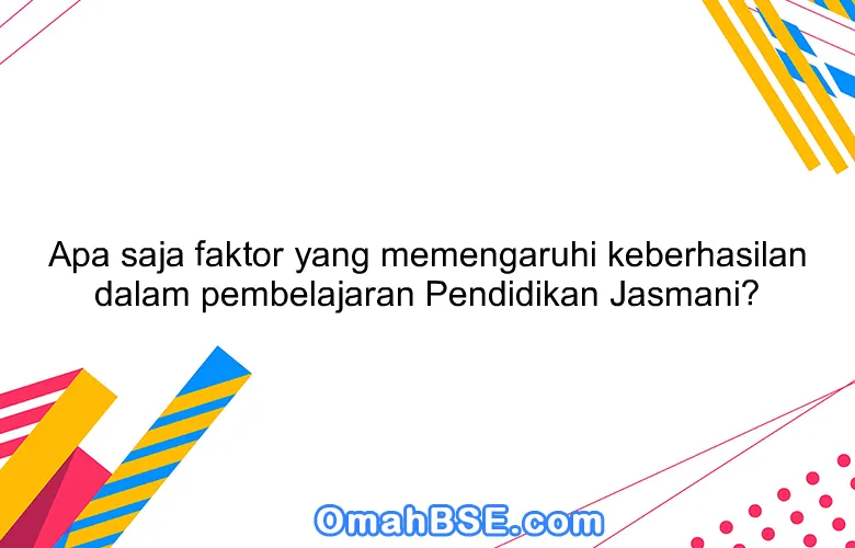 Apa saja faktor yang memengaruhi keberhasilan dalam pembelajaran Pendidikan Jasmani?