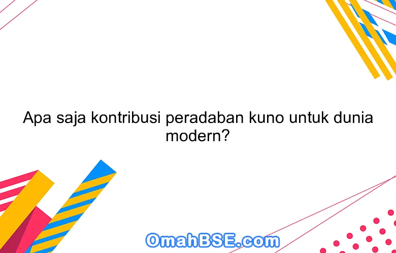 Apa saja kontribusi peradaban kuno untuk dunia modern?