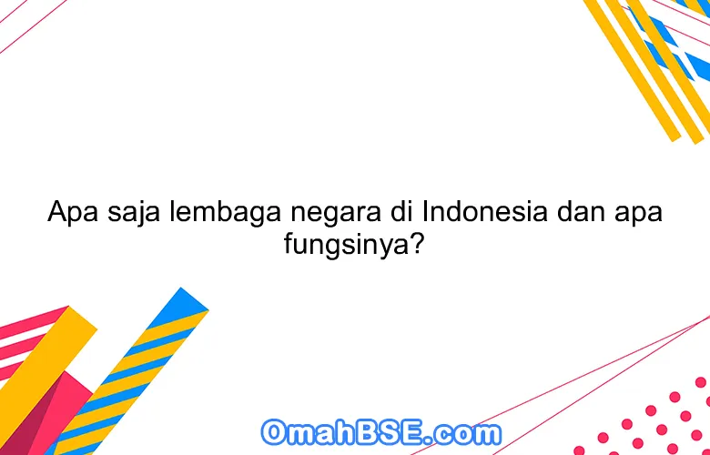 Apa saja lembaga negara di Indonesia dan apa fungsinya?