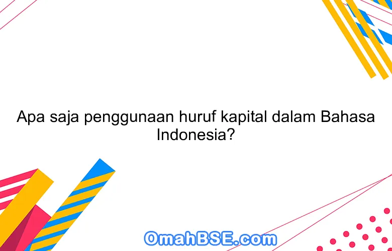 Apa saja penggunaan huruf kapital dalam Bahasa Indonesia?