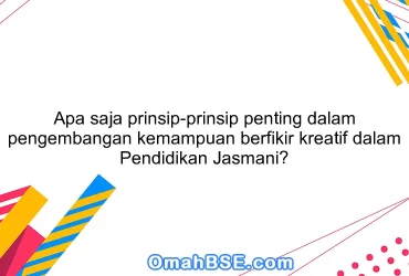 Apa saja prinsip-prinsip penting dalam pengembangan kemampuan berfikir kreatif dalam Pendidikan Jasmani?