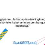 Apa tanggapanmu terhadap isu-isu lingkungan hidup dalam konteks keberlanjutan pembangunan di Indonesia?