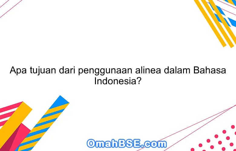 Apa tujuan dari penggunaan alinea dalam Bahasa Indonesia?