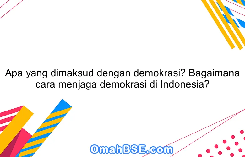 Apa yang dimaksud dengan demokrasi? Bagaimana cara menjaga demokrasi di Indonesia?