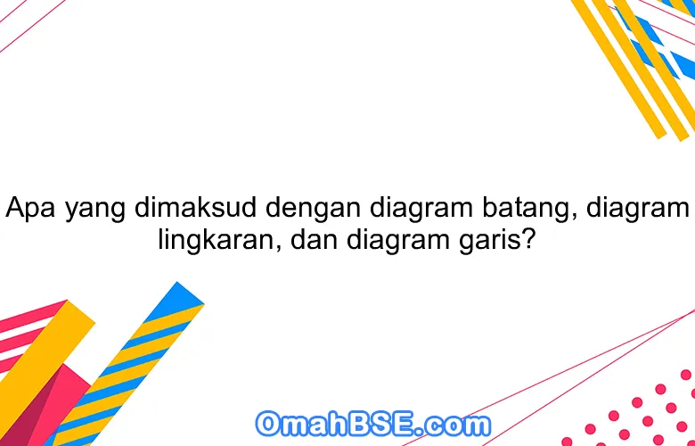 Apa yang dimaksud dengan diagram batang, diagram lingkaran, dan diagram garis?