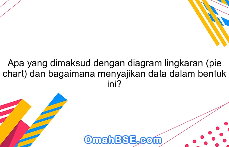 Apa yang dimaksud dengan diagram lingkaran (pie chart) dan bagaimana menyajikan data dalam bentuk ini?