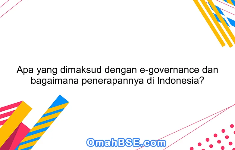 Apa yang dimaksud dengan e-governance dan bagaimana penerapannya di Indonesia?