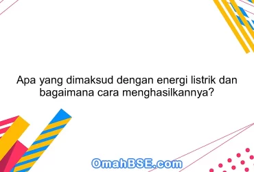 Apa yang dimaksud dengan energi listrik dan bagaimana cara menghasilkannya?