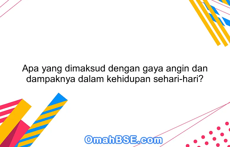 Apa yang dimaksud dengan gaya angin dan dampaknya dalam kehidupan sehari-hari?